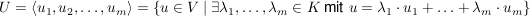 $ U=\left\langle u_1,u_2,\ldots,u_m \right\rangle=\left\{u\in V\ |\ \exists \lambda_1,\ldots,\lambda_m\in K\mbox{ mit } u=\lambda_1\cdot{}u_1+\ldots+\lambda_m\cdot{}u_m\right\} $ $ U=\left\langle u_1,u_2,\ldots,u_m \right\rangle=\left\{u\in V\ |\ \exists \lambda_1,\ldots,\lambda_m\in K\mbox{ mit } u=\lambda_1\cdot{}u_1+\ldots+\lambda_m\cdot{}u_m\right\} $