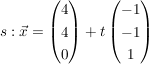 $ s: \vec{x}= \begin{pmatrix} 4\\4\\0 \end{pmatrix} + t \begin{pmatrix} -1\\-1\\1 \end{pmatrix} $