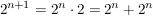 $ 2^{n+1}=2^n\cdot{}2=2^n+2^n $ $ 2^{n+1}=2^n\cdot{}2=2^n+2^n $