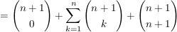 $ = \vektor{n+1\\0} + \summe_{k=1}^{n} \vektor{n+1 \\ k} + \vektor {n+1\\n+1} $ $ = \vektor{n+1\\0} + \summe_{k=1}^{n} \vektor{n+1 \\ k} + \vektor {n+1\\n+1} $