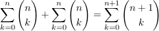 $ \summe_{k=0}^{n} \vektor{n \\ k}+\summe_{k=0}^{n} \vektor{n \\ k}= \summe_{k=0}^{n+1} \vektor{n+1 \\ k} $ $ \summe_{k=0}^{n} \vektor{n \\ k}+\summe_{k=0}^{n} \vektor{n \\ k}= \summe_{k=0}^{n+1} \vektor{n+1 \\ k} $