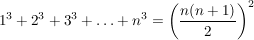 $ 1^3+2^3+3^3+\ldots+n^3=\left(\bruch{n(n+1)}{2}\right)^2 $ $ 1^3+2^3+3^3+\ldots+n^3=\left(\bruch{n(n+1)}{2}\right)^2 $