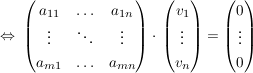 $ \gdw\ \pmat{a_{11}&\ldots&a_{1n}\\\vdots&\ddots&\vdots\\a_{m1}&\ldots&a_{mn}}\cdot{}\vektor{v_1\\\vdots\\v_n}=\vektor{0\\\vdots\\0} $ $ \gdw\ \pmat{a_{11}&\ldots&a_{1n}\\\vdots&\ddots&\vdots\\a_{m1}&\ldots&a_{mn}}\cdot{}\vektor{v_1\\\vdots\\v_n}=\vektor{0\\\vdots\\0} $