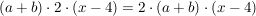 $ (a+b)\cdot{}2\cdot{}(x-4)=2\cdot{}(a+b)\cdot{}(x-4) $ $ (a+b)\cdot{}2\cdot{}(x-4)=2\cdot{}(a+b)\cdot{}(x-4) $