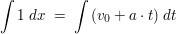 $ \integral{1 \ dx} \ = \ \integral{(v_0 + a \cdot{} t) \ dt} $ $ \integral{1 \ dx} \ = \ \integral{(v_0 + a \cdot{} t) \ dt} $