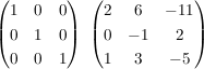 $ \begin{pmatrix}1&0&0\\0&1&0\\0&0&1\end{pmatrix}\,\,\begin{pmatrix}2&6&-11\\0&-1&2\\1&3&-5\end{pmatrix} $ $ \begin{pmatrix}1&0&0\\0&1&0\\0&0&1\end{pmatrix}\,\,\begin{pmatrix}2&6&-11\\0&-1&2\\1&3&-5\end{pmatrix} $
