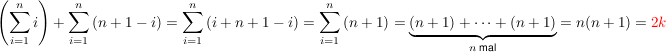 $ \left(\sum_{i=1}^n{i}\right) + \sum_{i=1}^n{(n+1-i)} = \sum_{i=1}^n{(i+n+1-i)} = \sum_{i=1}^n{(n+1)} = \underbrace{(n+1) + \dotsb + (n+1)}_{n\text{ mal}} = n(n+1) = \red{2k} $ $ \left(\sum_{i=1}^n{i}\right) + \sum_{i=1}^n{(n+1-i)} = \sum_{i=1}^n{(i+n+1-i)} = \sum_{i=1}^n{(n+1)} = \underbrace{(n+1) + \dotsb + (n+1)}_{n\text{ mal}} = n(n+1) = \red{2k} $