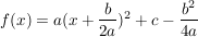 $ f(x)=a (x+\bruch{b}{2a})^2 +c - \bruch{b^2}{4a} $ $ f(x)=a (x+\bruch{b}{2a})^2 +c - \bruch{b^2}{4a} $