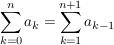 $ \summe_{k=0}^{n}{a_k}=\summe_{k=1}^{n+1} {a_{k-1}} $ $ \summe_{k=0}^{n}{a_k}=\summe_{k=1}^{n+1} {a_{k-1}} $