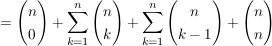 $ = \vektor{n \\ 0} + \summe_{k=1}^{n} \vektor{n \\ k}+\summe_{k=1}^{n} \vektor{n \\ k-1} +\vektor{n \\ n} $ $ = \vektor{n \\ 0} + \summe_{k=1}^{n} \vektor{n \\ k}+\summe_{k=1}^{n} \vektor{n \\ k-1} +\vektor{n \\ n} $