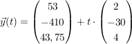 $ \vec{y}(t) = \vektor{53\\ - 410 \\ 43,75} + t \cdot \vektor{2 \\ -30 \\ 4} $