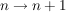 $ n \rightarrow n+1 $ $ n \rightarrow n+1 $