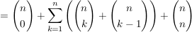 $ = \vektor{n \\ 0} + \summe_{k=1}^{n}\left( \vektor{n \\ k}+ \vektor{n \\ k-1} \right)+\vektor{n \\ n} $ $ = \vektor{n \\ 0} + \summe_{k=1}^{n}\left( \vektor{n \\ k}+ \vektor{n \\ k-1} \right)+\vektor{n \\ n} $