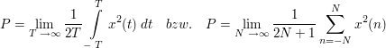 $ P=\limes_{T\ \rightarrow \infty}\bruch{1}{2T}\integral_{-\ T}^{T}{x^2(t)\ dt}\quad bzw.\quad P=\limes_{N\ \rightarrow \infty}\bruch{1}{2N+1}\sum_{n=-N}^{N}{x^2(n)} $ $ P=\limes_{T\ \rightarrow \infty}\bruch{1}{2T}\integral_{-\ T}^{T}{x^2(t)\ dt}\quad bzw.\quad P=\limes_{N\ \rightarrow \infty}\bruch{1}{2N+1}\sum_{n=-N}^{N}{x^2(n)} $