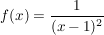 $ f(x)=\frac{1}{(x-1)^2} $ $ f(x)=\frac{1}{(x-1)^2} $