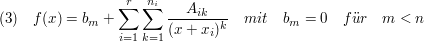 $ (3)\quad f(x)=b_m+\summe_{i=1}^{r}\summe_{k=1}^{n_i}\bruch{A_{ik}}{(x+x_i)^k}\quad mit\quad b_m=0\quad f"ur\quad m<n $